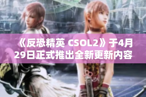 《反恐精英 CSOL2》于4月29日正式推出全新更新内容