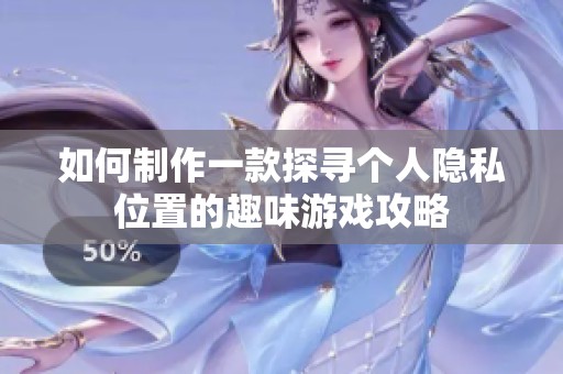 如何制作一款探寻个人隐私位置的趣味游戏攻略
