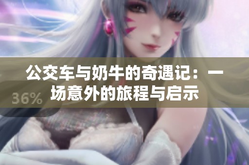 公交车与奶牛的奇遇记：一场意外的旅程与启示