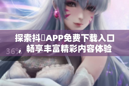 探索抖抈APP免费下载入口，畅享丰富精彩内容体验