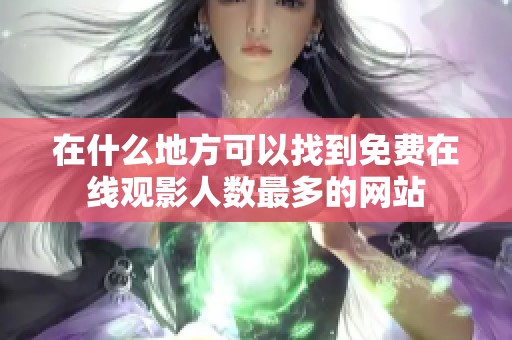 在什么地方可以找到免费在线观影人数最多的网站