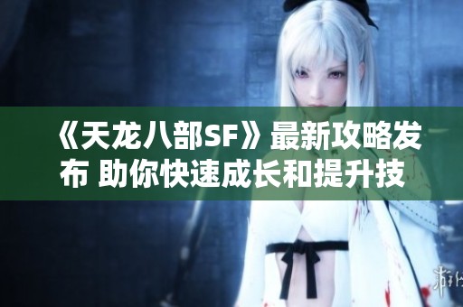 《天龙八部SF》最新攻略发布 助你快速成长和提升技能