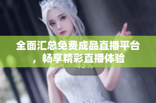 全面汇总免费成品直播平台，畅享精彩直播体验