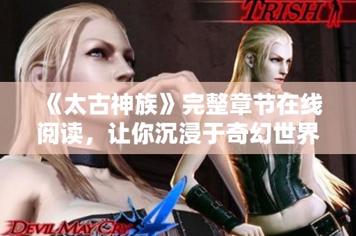 《太古神族》完整章节在线阅读，让你沉浸于奇幻世界之中