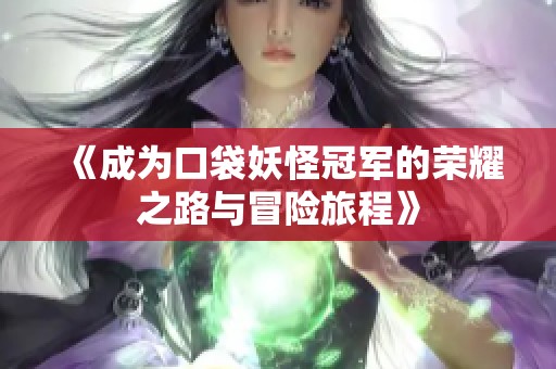 《成为口袋妖怪冠军的荣耀之路与冒险旅程》