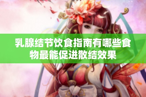 乳腺结节饮食指南有哪些食物最能促进散结效果