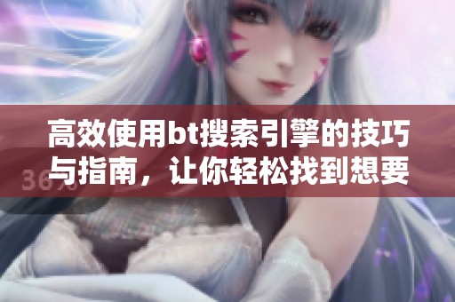 高效使用bt搜索引擎的技巧与指南，让你轻松找到想要的资源