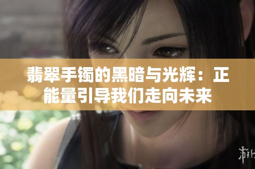 翡翠手镯的黑暗与光辉：正能量引导我们走向未来