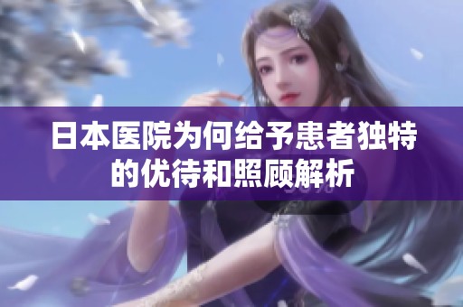 日本医院为何给予患者独特的优待和照顾解析