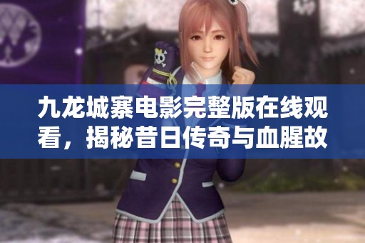 九龙城寨电影完整版在线观看，揭秘昔日传奇与血腥故事