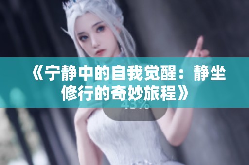 《宁静中的自我觉醒：静坐修行的奇妙旅程》
