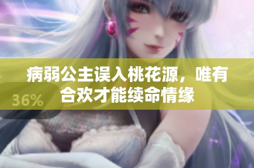 病弱公主误入桃花源，唯有合欢才能续命情缘