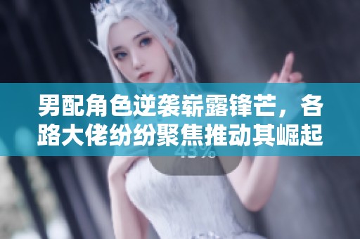 男配角色逆袭崭露锋芒，各路大佬纷纷聚焦推动其崛起
