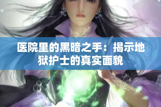 医院里的黑暗之手：揭示地狱护士的真实面貌