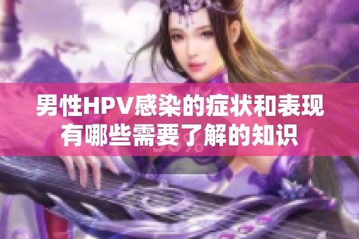 男性HPV感染的症状和表现有哪些需要了解的知识