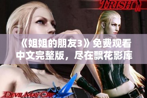 《姐姐的朋友3》免费观看中文完整版，尽在飘花影库