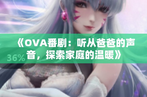 《OVA番剧：听从爸爸的声音，探索家庭的温暖》