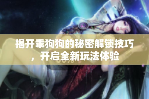 揭开乖狗狗的秘密解锁技巧，开启全新玩法体验