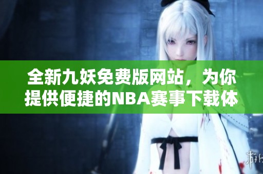 全新九妖免费版网站，为你提供便捷的NBA赛事下载体验