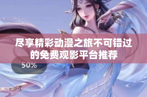 尽享精彩动漫之旅不可错过的免费观影平台推荐