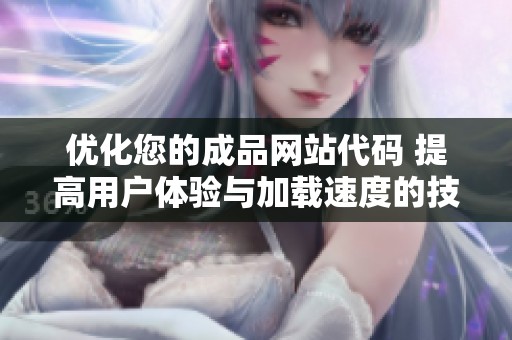 优化您的成品网站代码 提高用户体验与加载速度的技巧