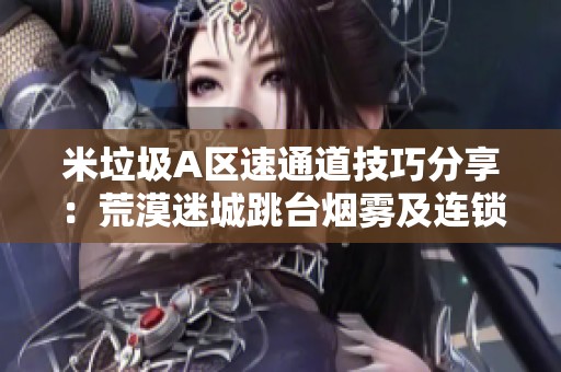 米垃圾A区速通道技巧分享：荒漠迷城跳台烟雾及连锁投放攻略