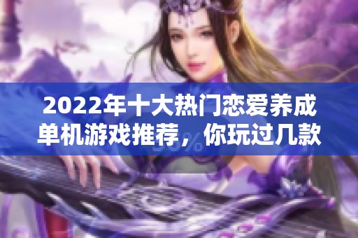 2022年十大热门恋爱养成单机游戏推荐，你玩过几款？