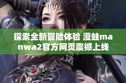探索全新冒险体验 漫蛙manwa2官方网页震撼上线