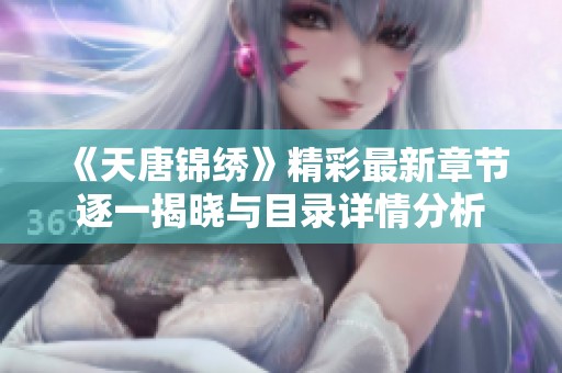 《天唐锦绣》精彩最新章节逐一揭晓与目录详情分析