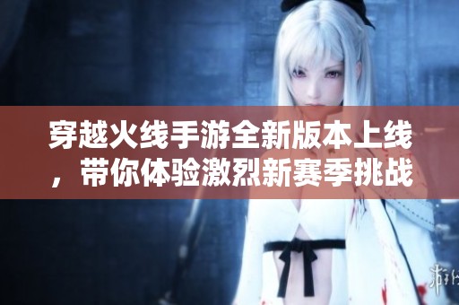 穿越火线手游全新版本上线，带你体验激烈新赛季挑战