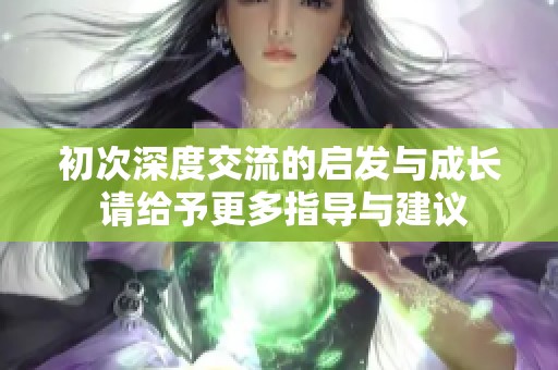 初次深度交流的启发与成长 请给予更多指导与建议