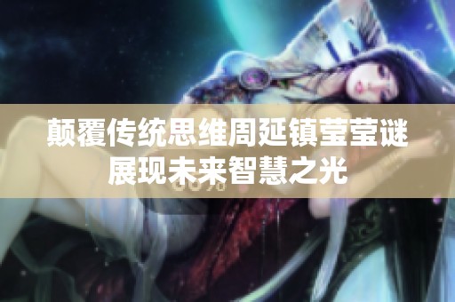 颠覆传统思维周延镇莹莹谜展现未来智慧之光