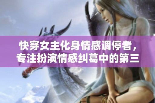 快穿女主化身情感调停者，专注扮演情感纠葛中的第三者