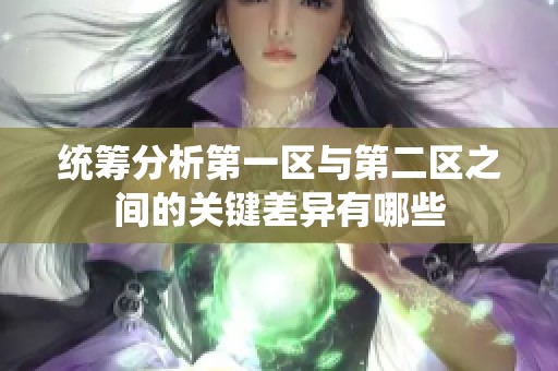统筹分析第一区与第二区之间的关键差异有哪些