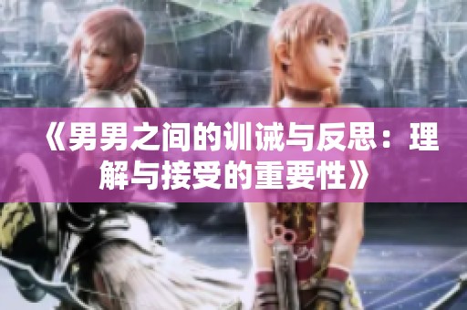 《男男之间的训诫与反思：理解与接受的重要性》