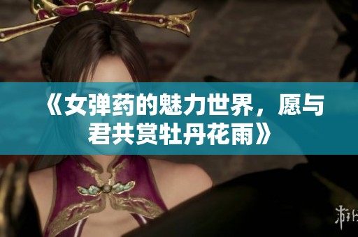 《女弹药的魅力世界，愿与君共赏牡丹花雨》