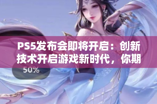 PS5发布会即将开启：创新技术开启游戏新时代，你期待吗？