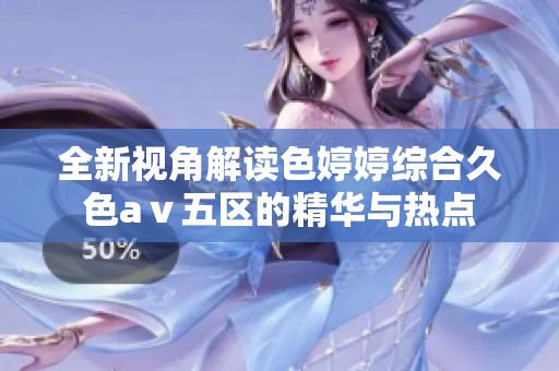全新视角解读色婷婷综合久色aⅴ五区的精华与热点