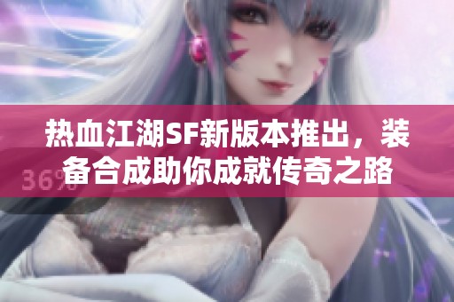 热血江湖SF新版本推出，装备合成助你成就传奇之路