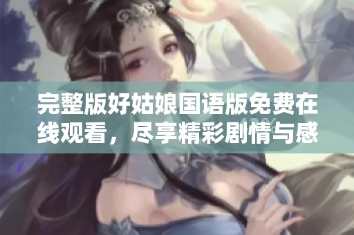 完整版好姑娘国语版免费在线观看，尽享精彩剧情与感人故事