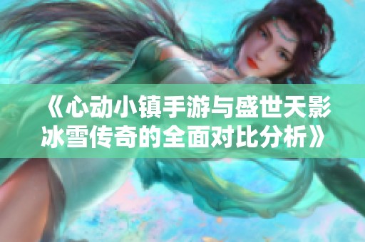 《心动小镇手游与盛世天影冰雪传奇的全面对比分析》