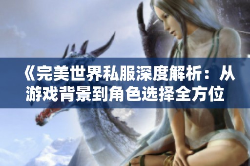 《完美世界私服深度解析：从游戏背景到角色选择全方位剖析》