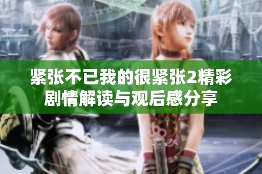 紧张不已我的很紧张2精彩剧情解读与观后感分享