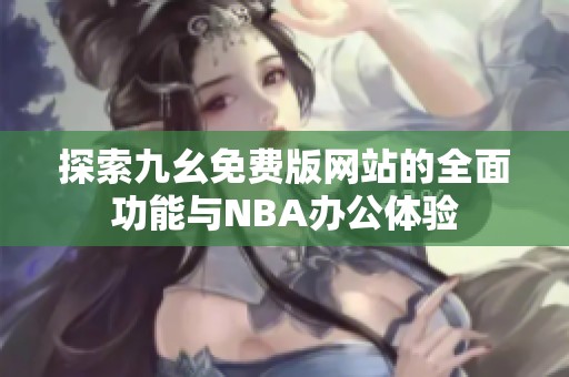 探索九幺免费版网站的全面功能与NBA办公体验