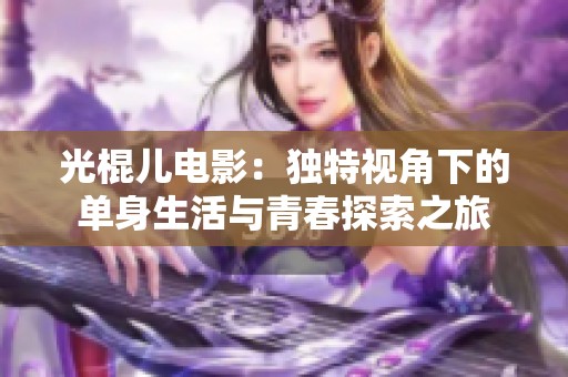 光棍儿电影：独特视角下的单身生活与青春探索之旅
