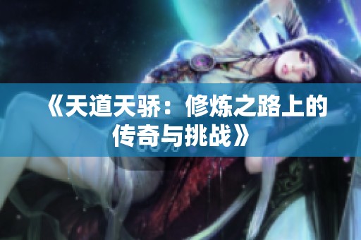 《天道天骄：修炼之路上的传奇与挑战》