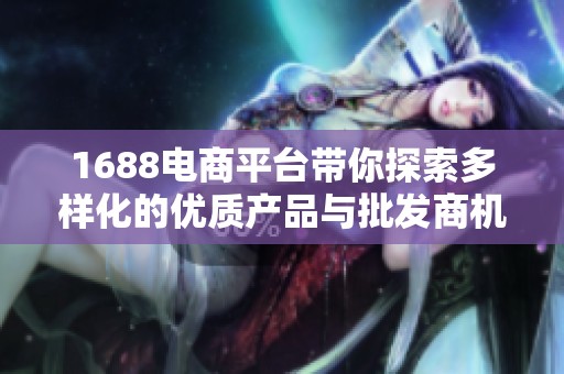 1688电商平台带你探索多样化的优质产品与批发商机
