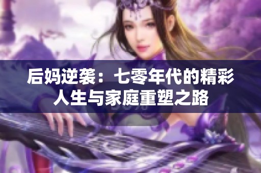 后妈逆袭：七零年代的精彩人生与家庭重塑之路