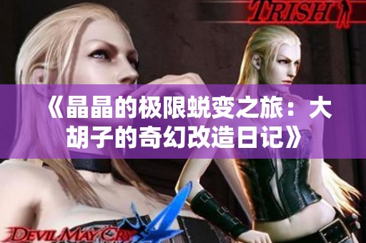 《晶晶的极限蜕变之旅：大胡子的奇幻改造日记》
