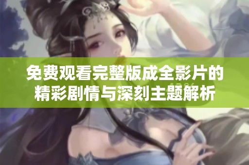 免费观看完整版成全影片的精彩剧情与深刻主题解析